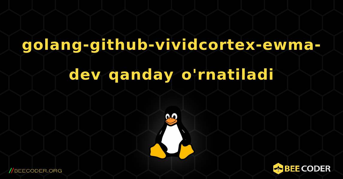golang-github-vividcortex-ewma-dev  qanday o'rnatiladi. Linux