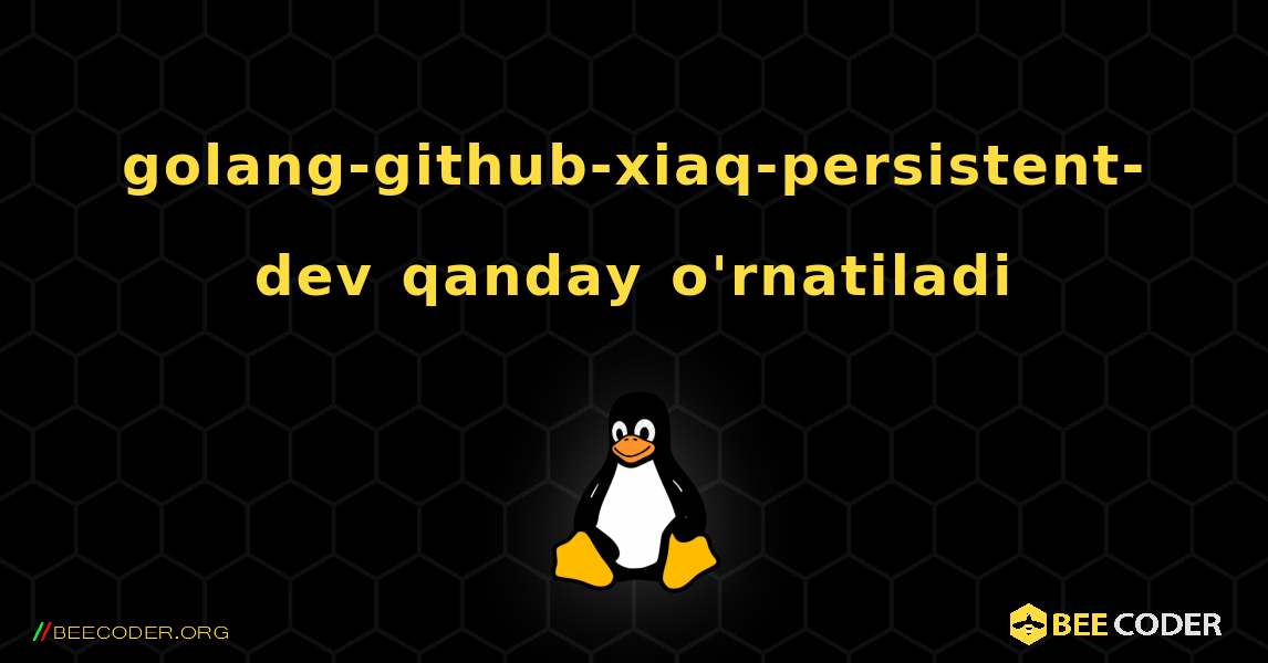 golang-github-xiaq-persistent-dev  qanday o'rnatiladi. Linux