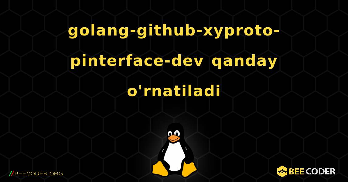 golang-github-xyproto-pinterface-dev  qanday o'rnatiladi. Linux