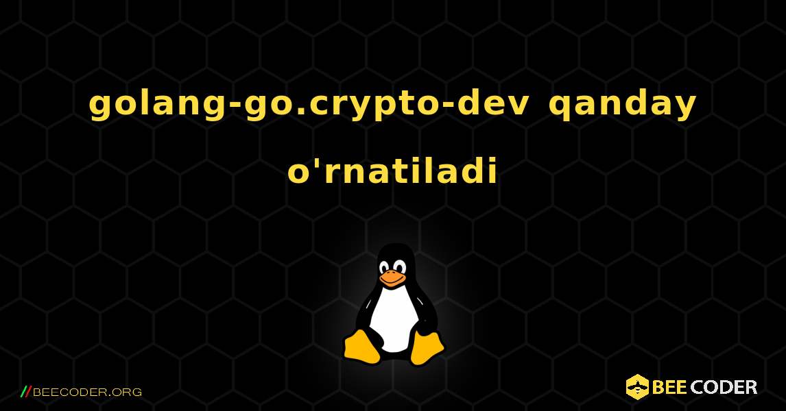 golang-go.crypto-dev  qanday o'rnatiladi. Linux