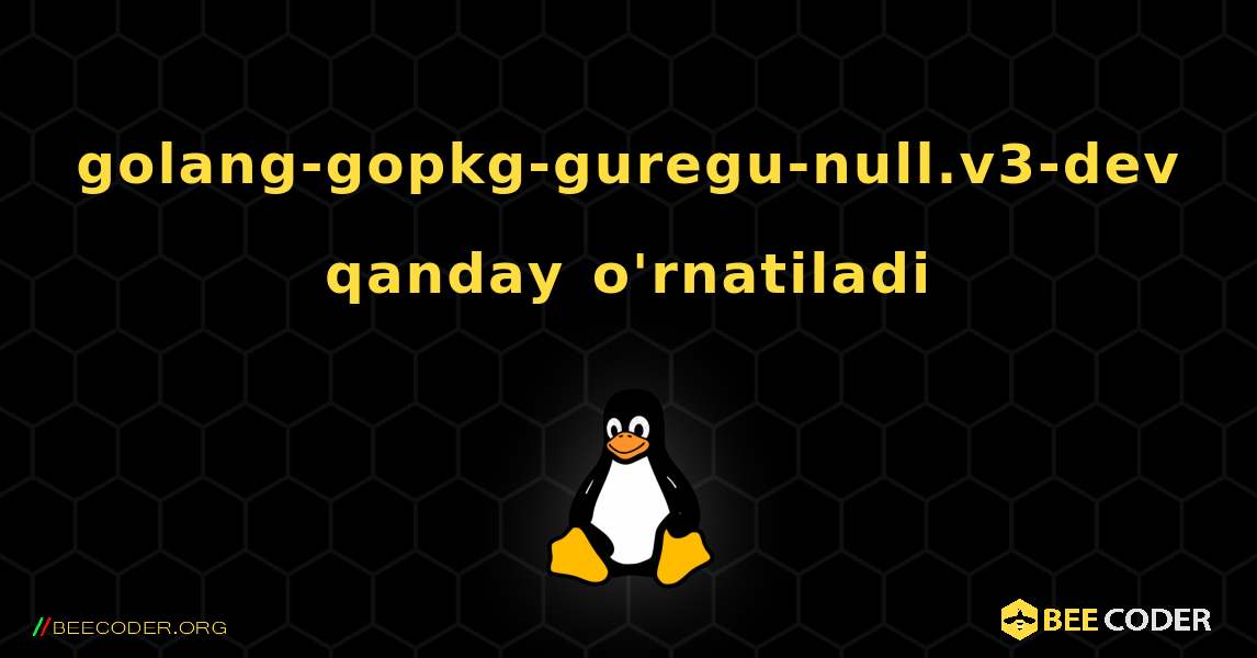 golang-gopkg-guregu-null.v3-dev  qanday o'rnatiladi. Linux