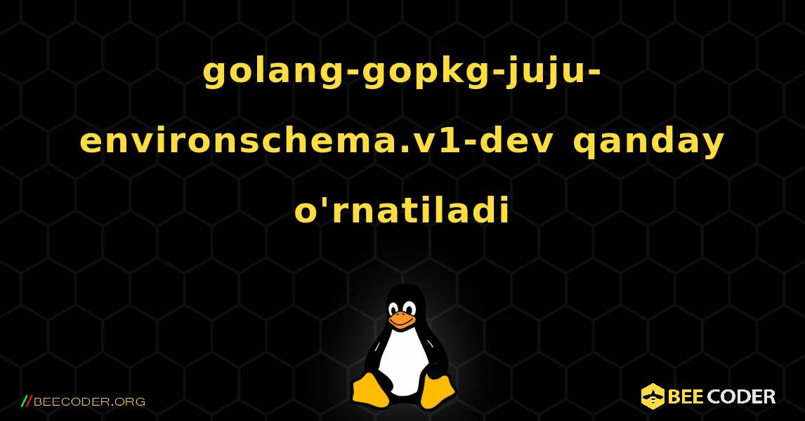 golang-gopkg-juju-environschema.v1-dev  qanday o'rnatiladi. Linux
