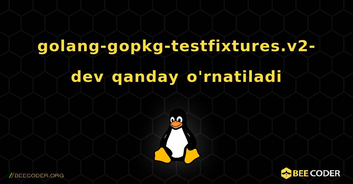 golang-gopkg-testfixtures.v2-dev  qanday o'rnatiladi. Linux