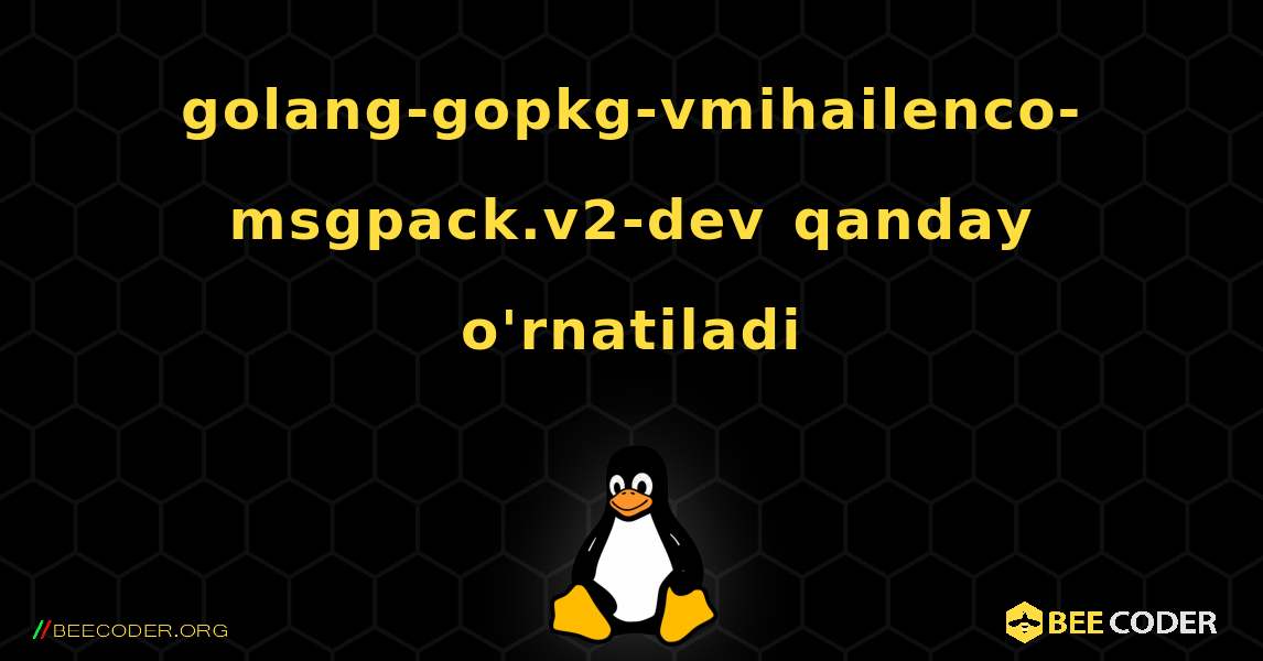 golang-gopkg-vmihailenco-msgpack.v2-dev  qanday o'rnatiladi. Linux