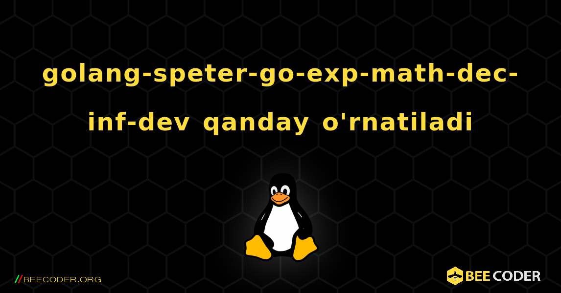 golang-speter-go-exp-math-dec-inf-dev  qanday o'rnatiladi. Linux