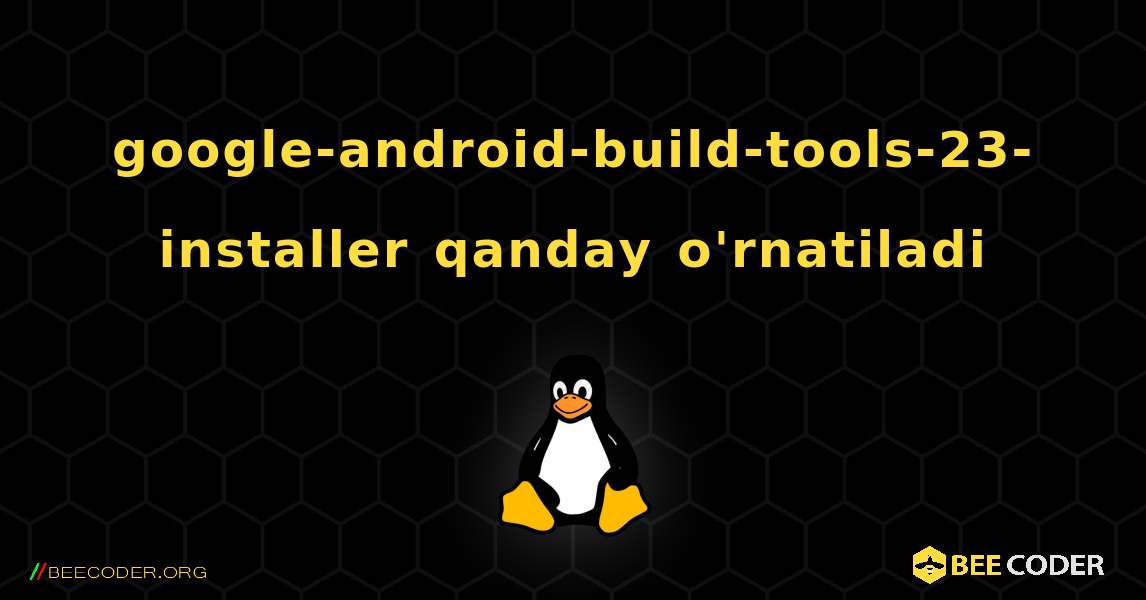 google-android-build-tools-23-installer  qanday o'rnatiladi. Linux