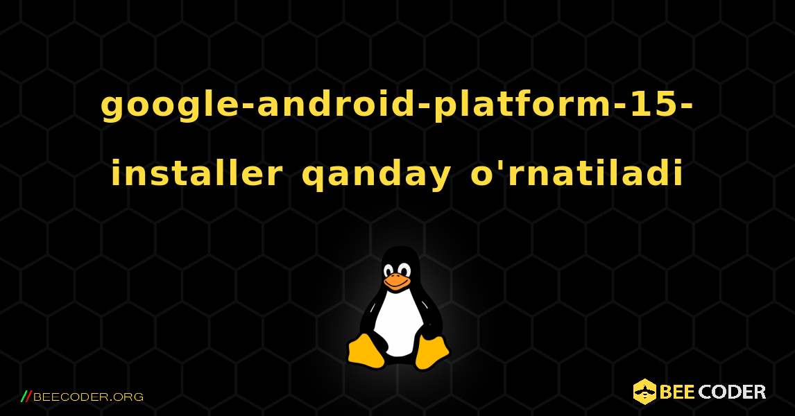 google-android-platform-15-installer  qanday o'rnatiladi. Linux