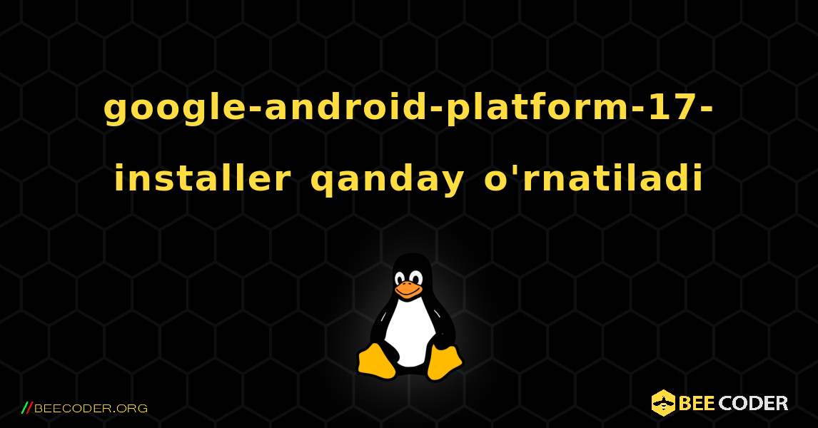 google-android-platform-17-installer  qanday o'rnatiladi. Linux