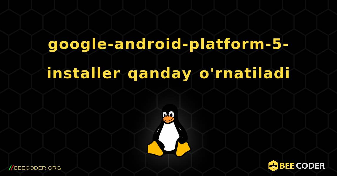 google-android-platform-5-installer  qanday o'rnatiladi. Linux