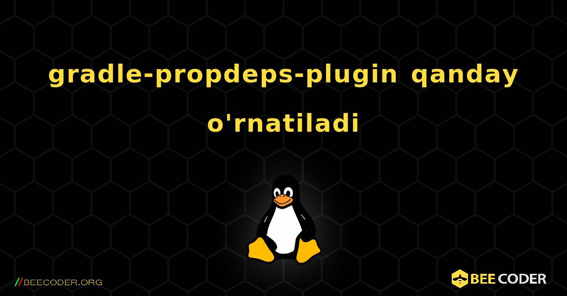 gradle-propdeps-plugin  qanday o'rnatiladi. Linux