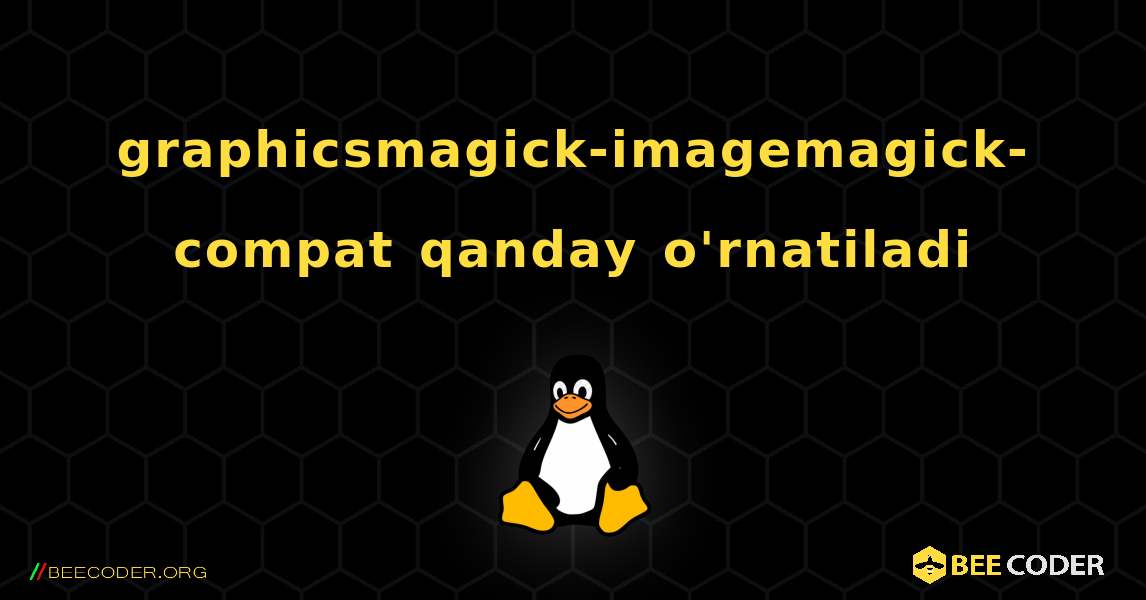 graphicsmagick-imagemagick-compat  qanday o'rnatiladi. Linux