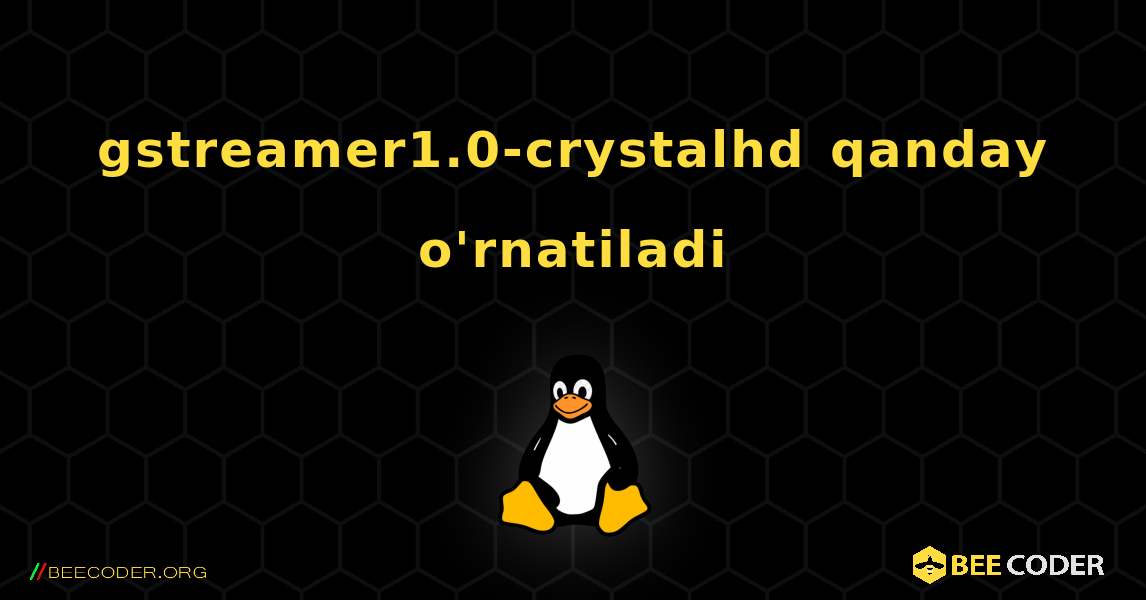 gstreamer1.0-crystalhd  qanday o'rnatiladi. Linux