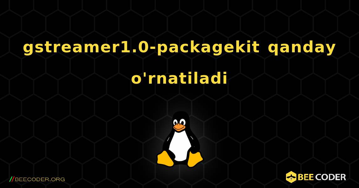 gstreamer1.0-packagekit  qanday o'rnatiladi. Linux