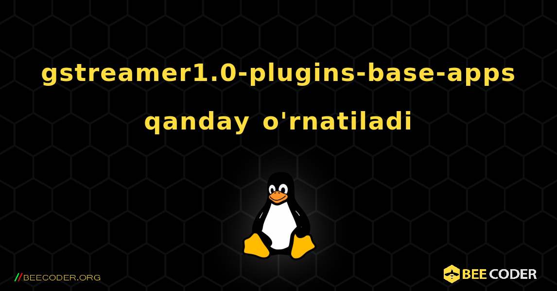 gstreamer1.0-plugins-base-apps  qanday o'rnatiladi. Linux