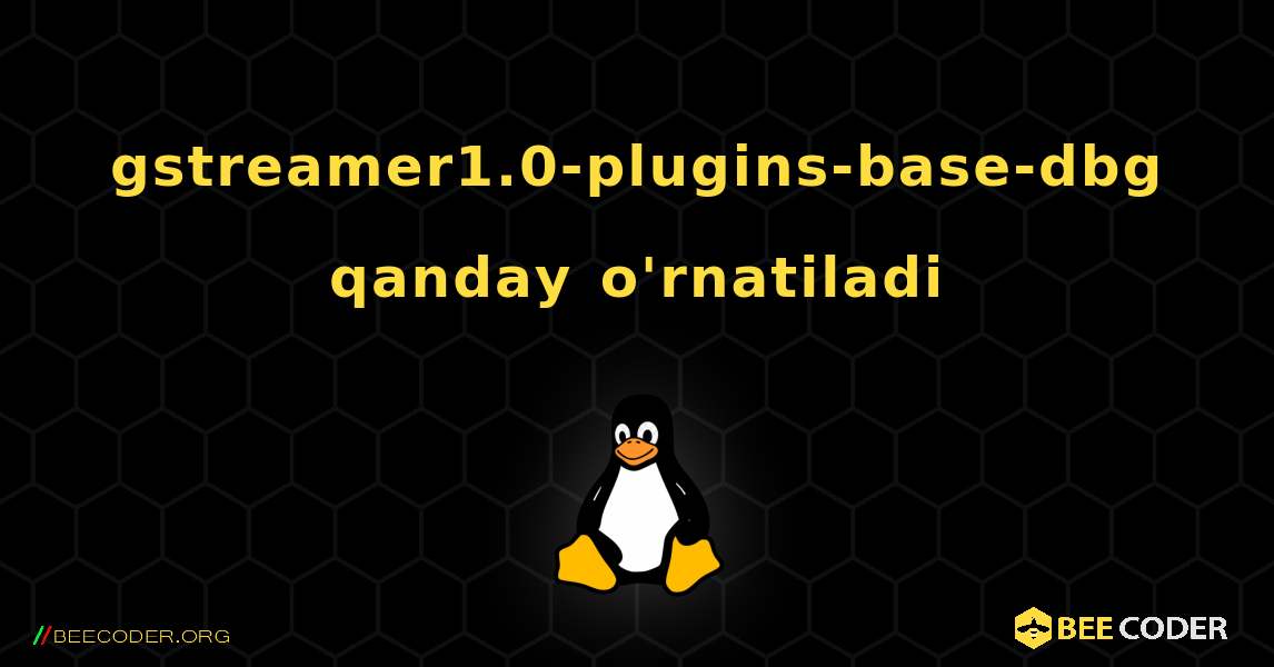 gstreamer1.0-plugins-base-dbg  qanday o'rnatiladi. Linux