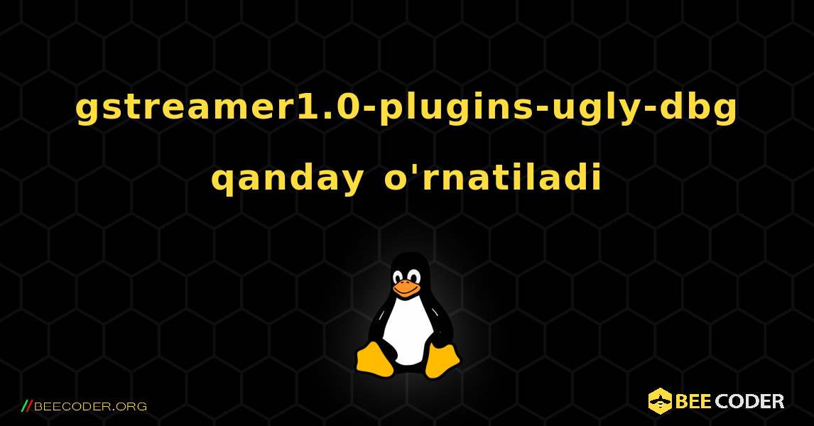 gstreamer1.0-plugins-ugly-dbg  qanday o'rnatiladi. Linux