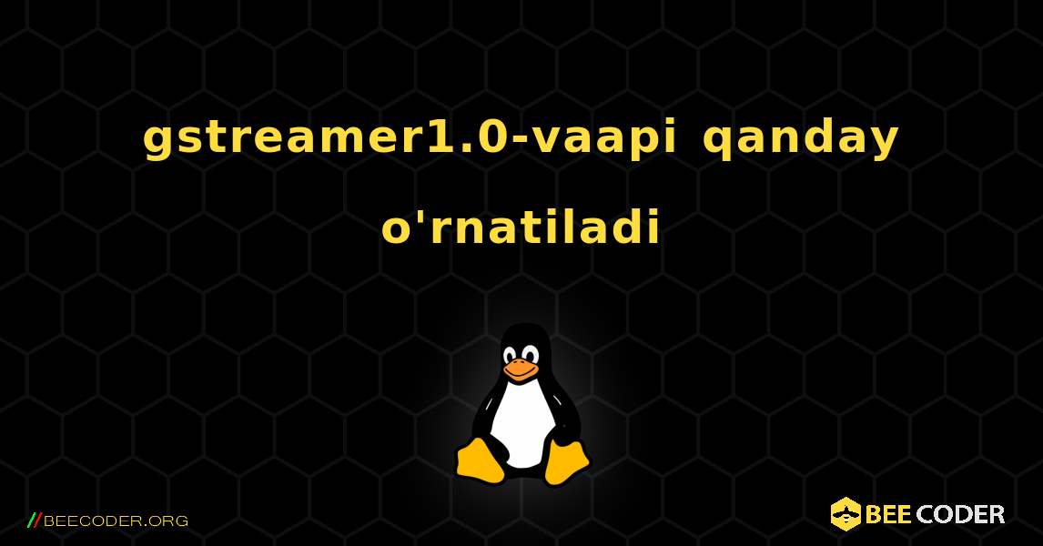 gstreamer1.0-vaapi  qanday o'rnatiladi. Linux