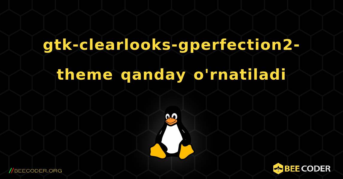 gtk-clearlooks-gperfection2-theme  qanday o'rnatiladi. Linux