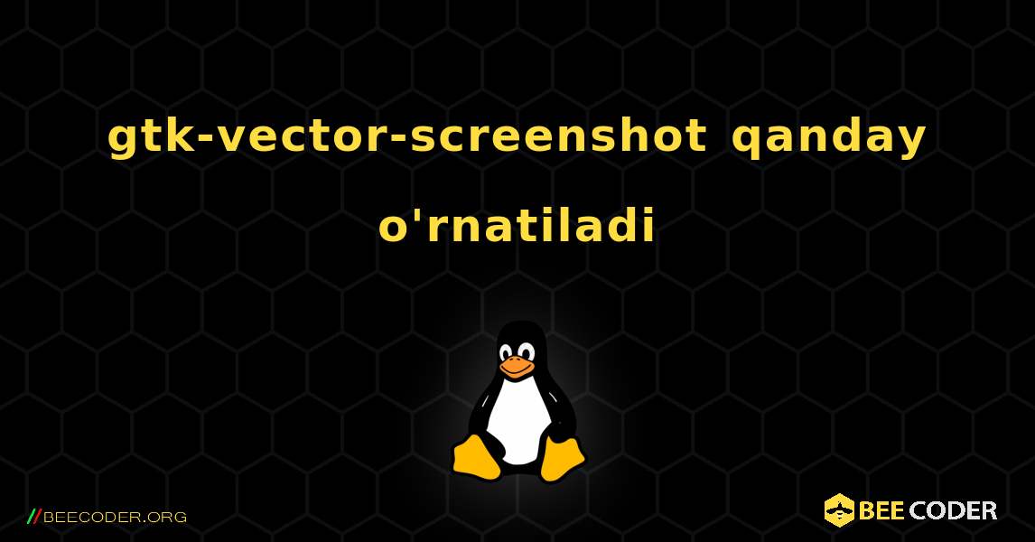 gtk-vector-screenshot  qanday o'rnatiladi. Linux