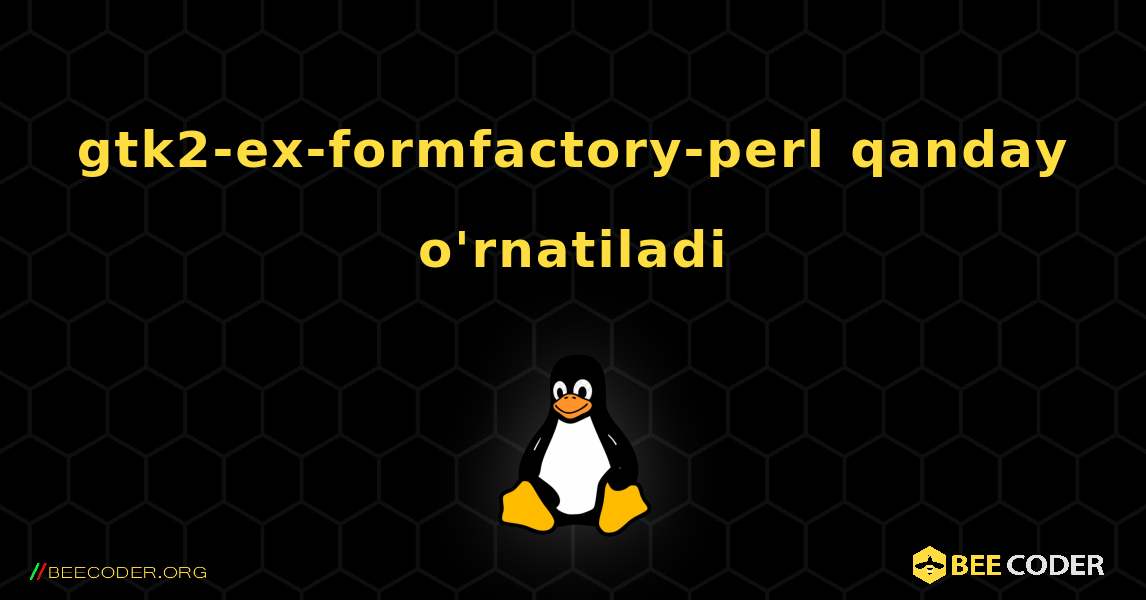 gtk2-ex-formfactory-perl  qanday o'rnatiladi. Linux