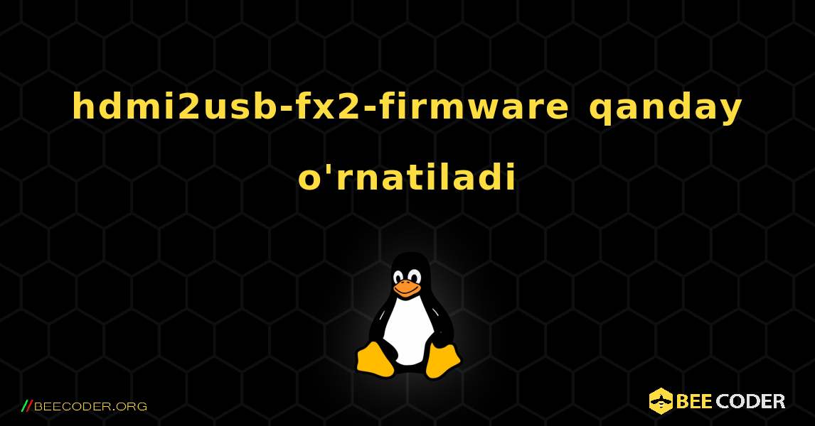 hdmi2usb-fx2-firmware  qanday o'rnatiladi. Linux