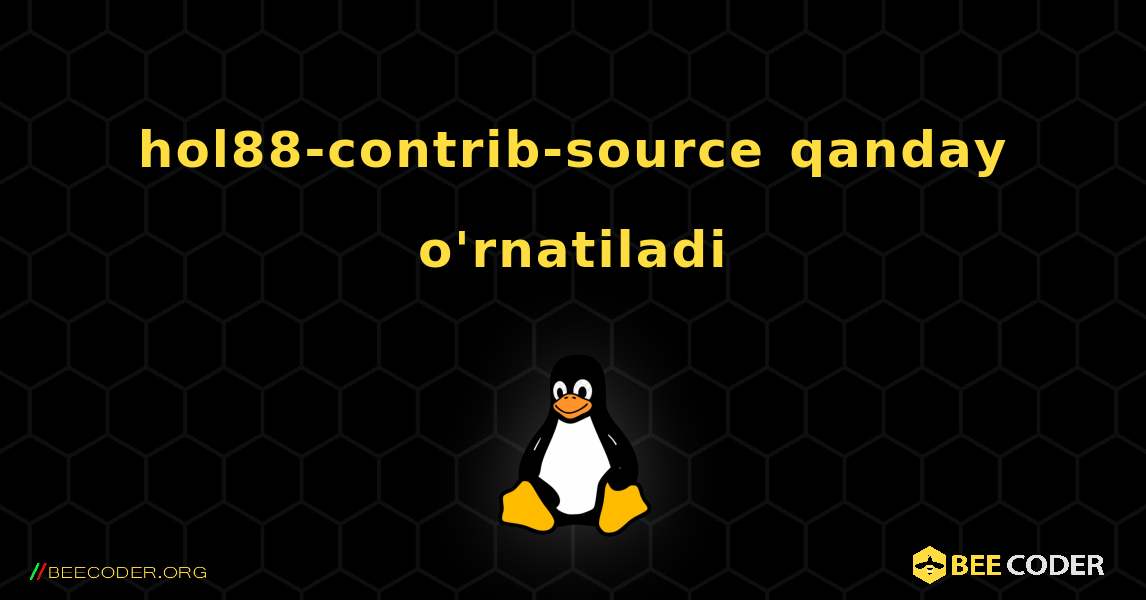 hol88-contrib-source  qanday o'rnatiladi. Linux