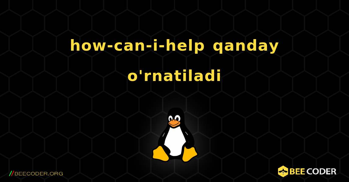 how-can-i-help  qanday o'rnatiladi. Linux