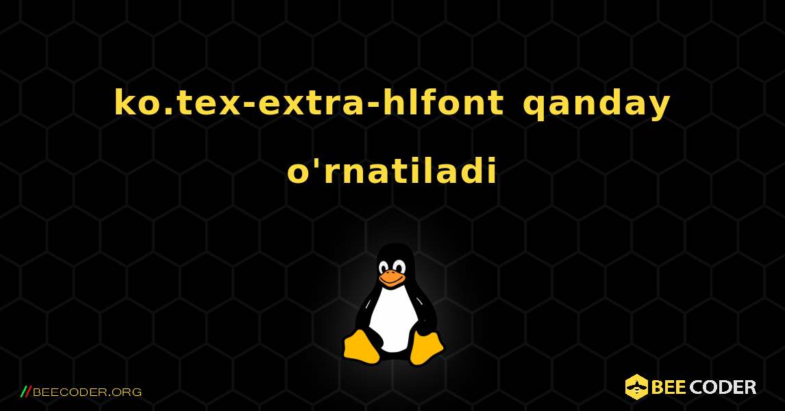 ko.tex-extra-hlfont  qanday o'rnatiladi. Linux