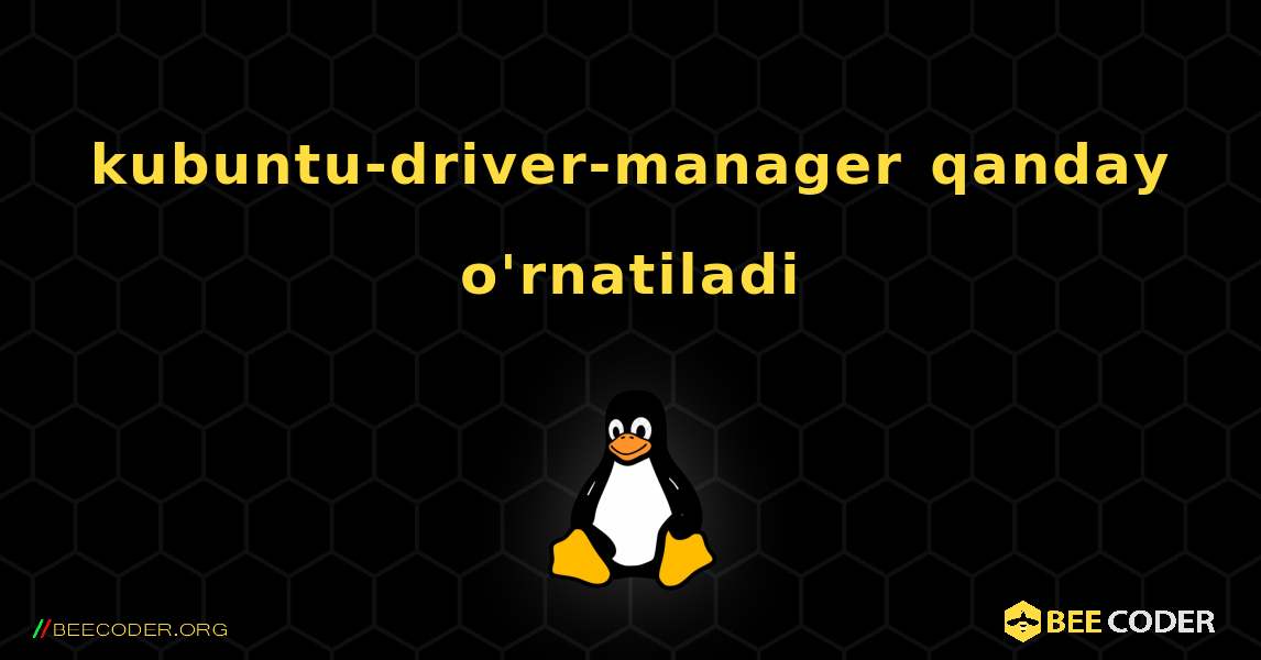 kubuntu-driver-manager  qanday o'rnatiladi. Linux