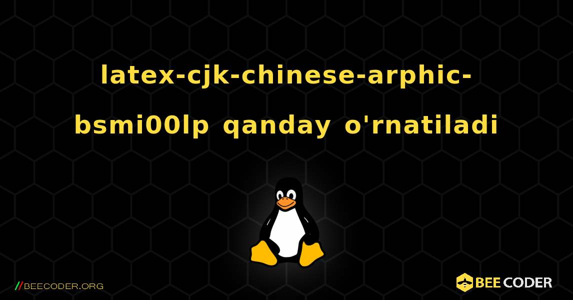 latex-cjk-chinese-arphic-bsmi00lp  qanday o'rnatiladi. Linux