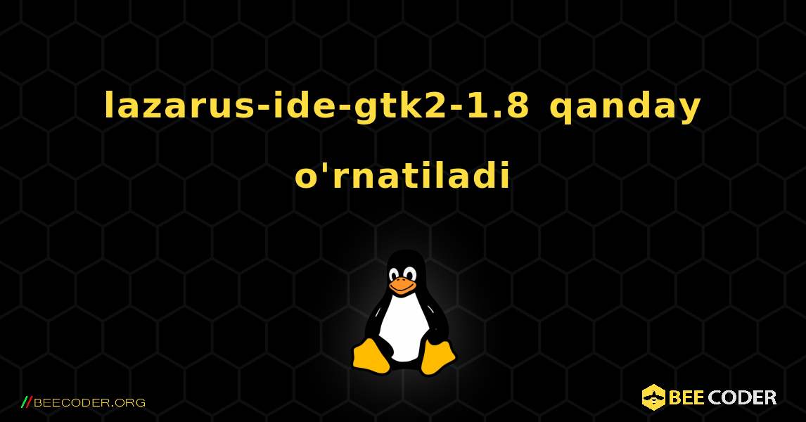 lazarus-ide-gtk2-1.8  qanday o'rnatiladi. Linux