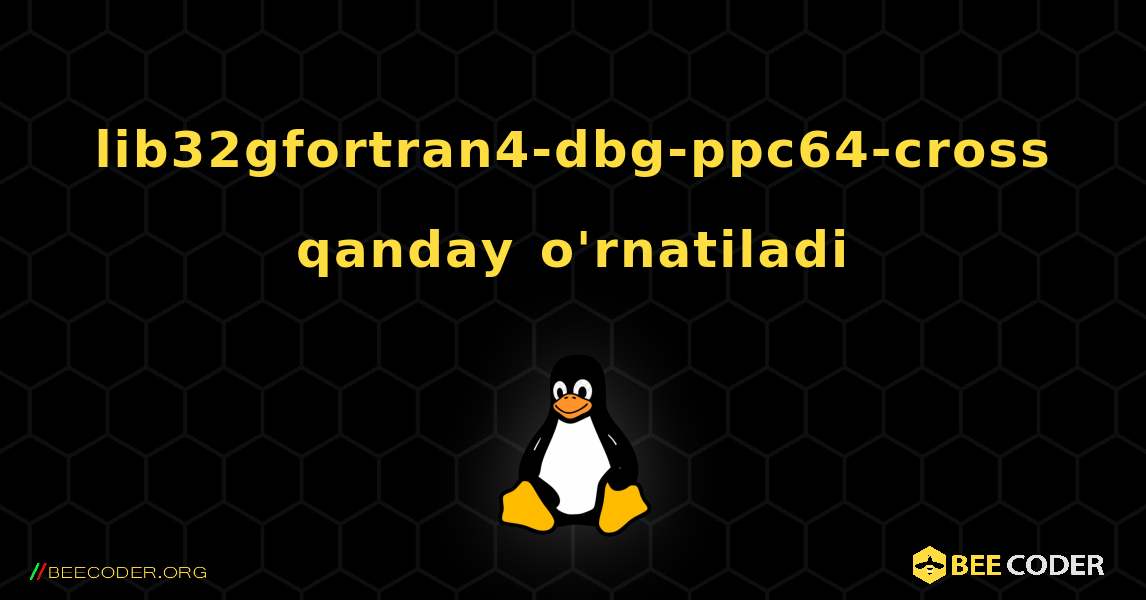 lib32gfortran4-dbg-ppc64-cross  qanday o'rnatiladi. Linux