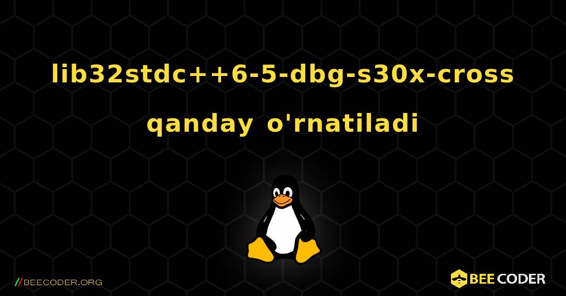 lib32stdc++6-5-dbg-s30x-cross  qanday o'rnatiladi. Linux
