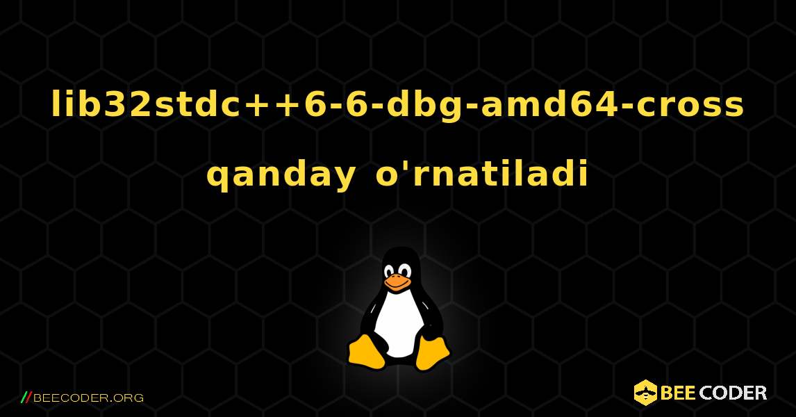 lib32stdc++6-6-dbg-amd64-cross  qanday o'rnatiladi. Linux