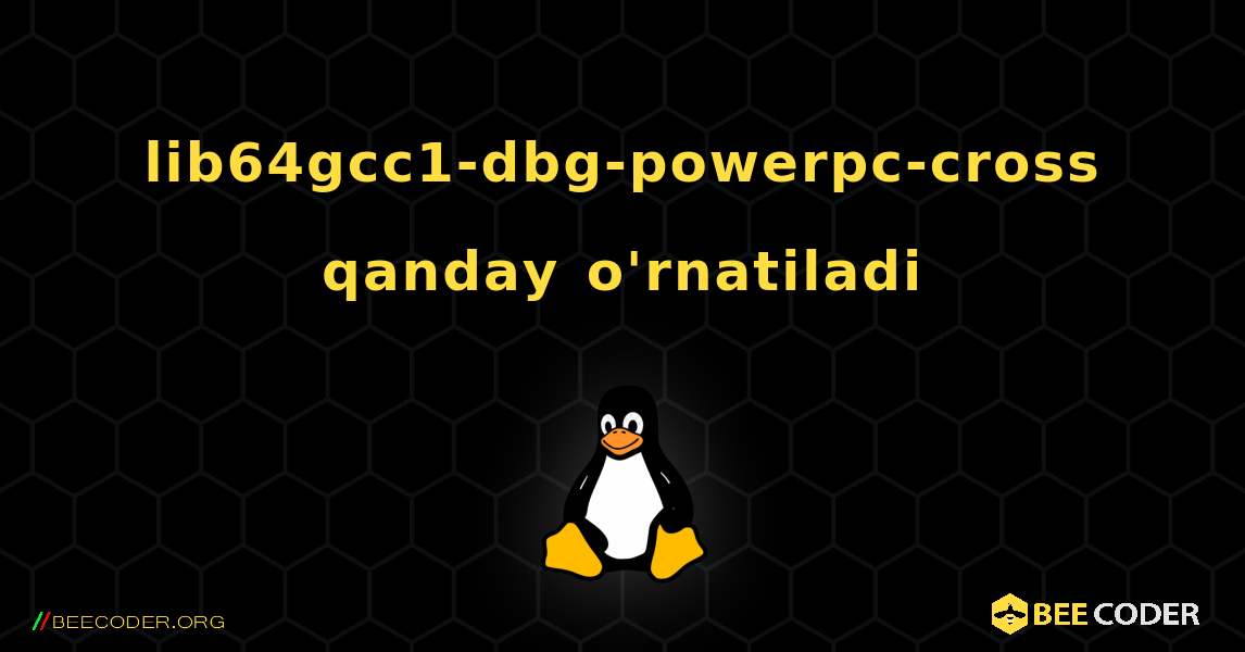 lib64gcc1-dbg-powerpc-cross  qanday o'rnatiladi. Linux