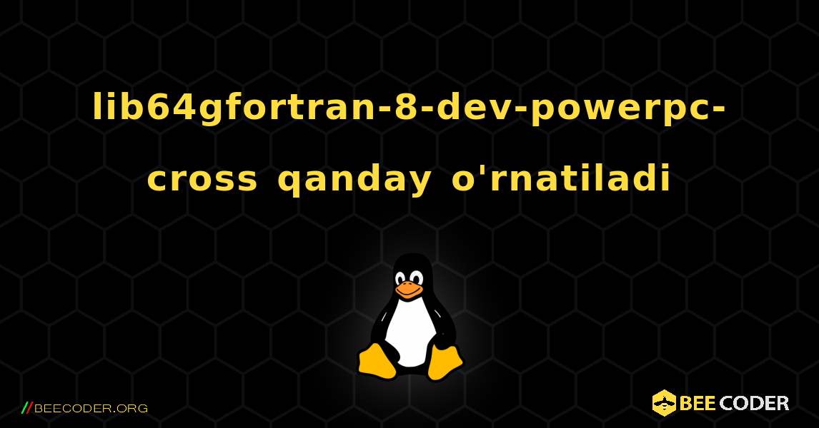 lib64gfortran-8-dev-powerpc-cross  qanday o'rnatiladi. Linux