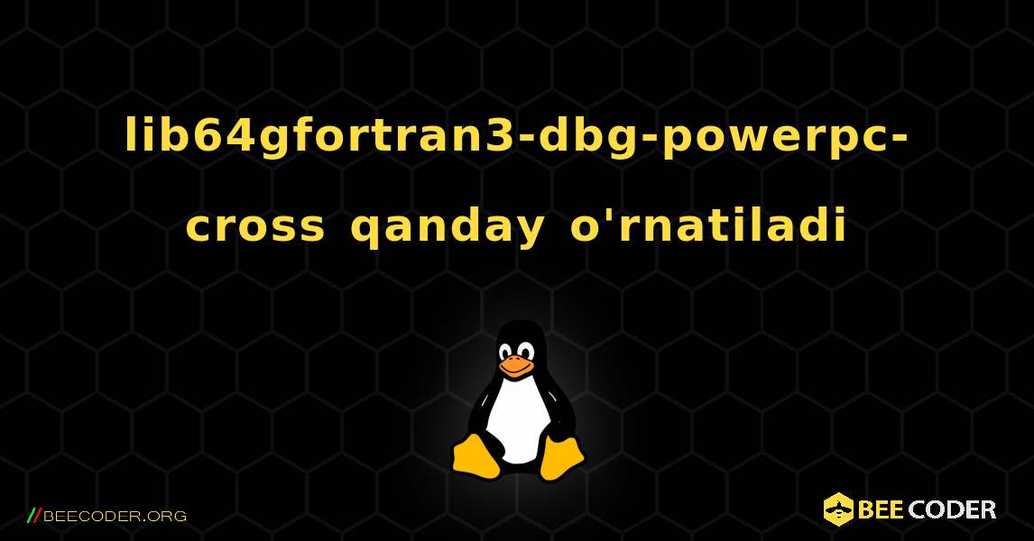 lib64gfortran3-dbg-powerpc-cross  qanday o'rnatiladi. Linux