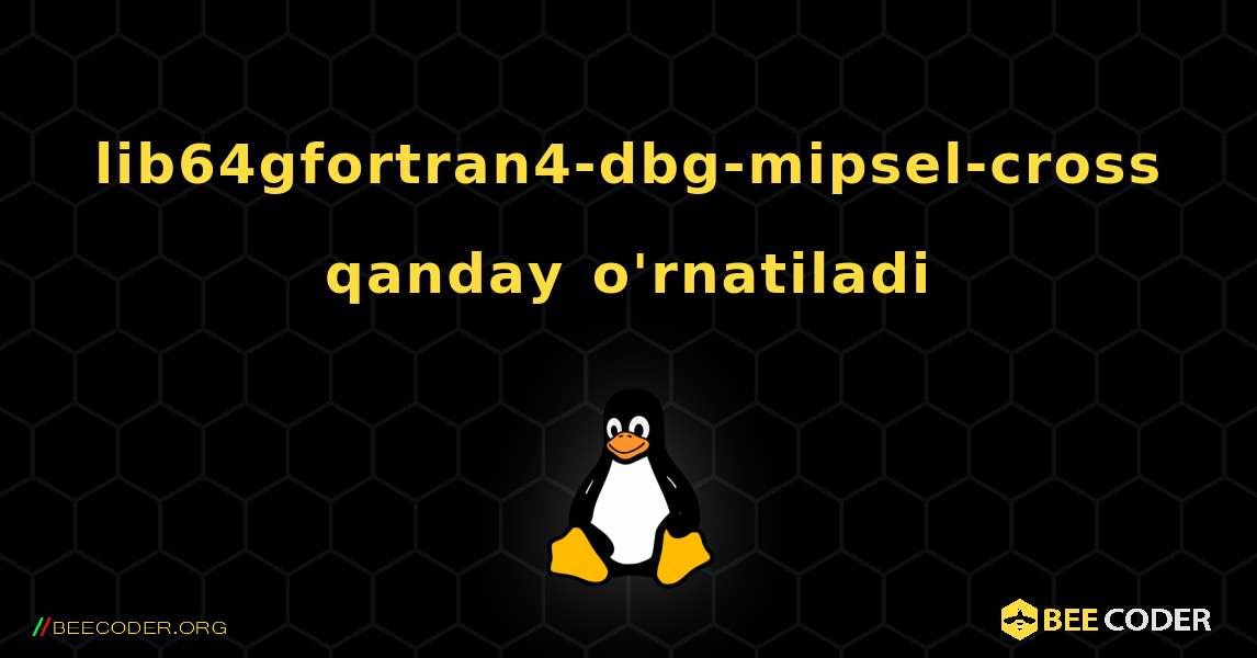 lib64gfortran4-dbg-mipsel-cross  qanday o'rnatiladi. Linux