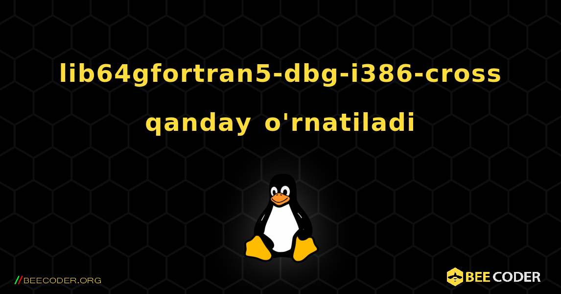 lib64gfortran5-dbg-i386-cross  qanday o'rnatiladi. Linux