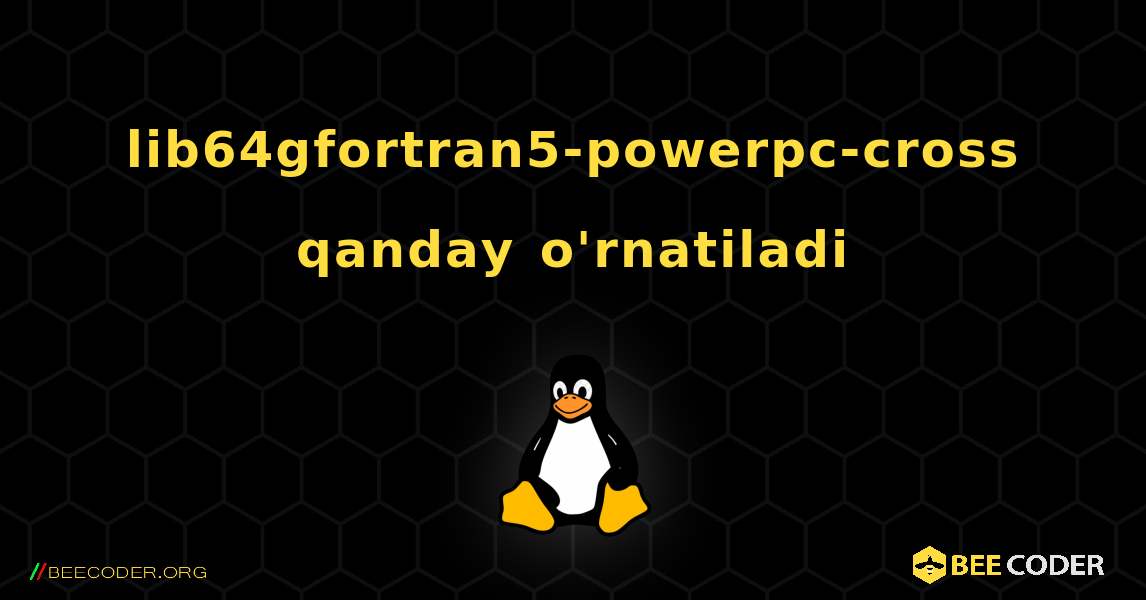 lib64gfortran5-powerpc-cross  qanday o'rnatiladi. Linux