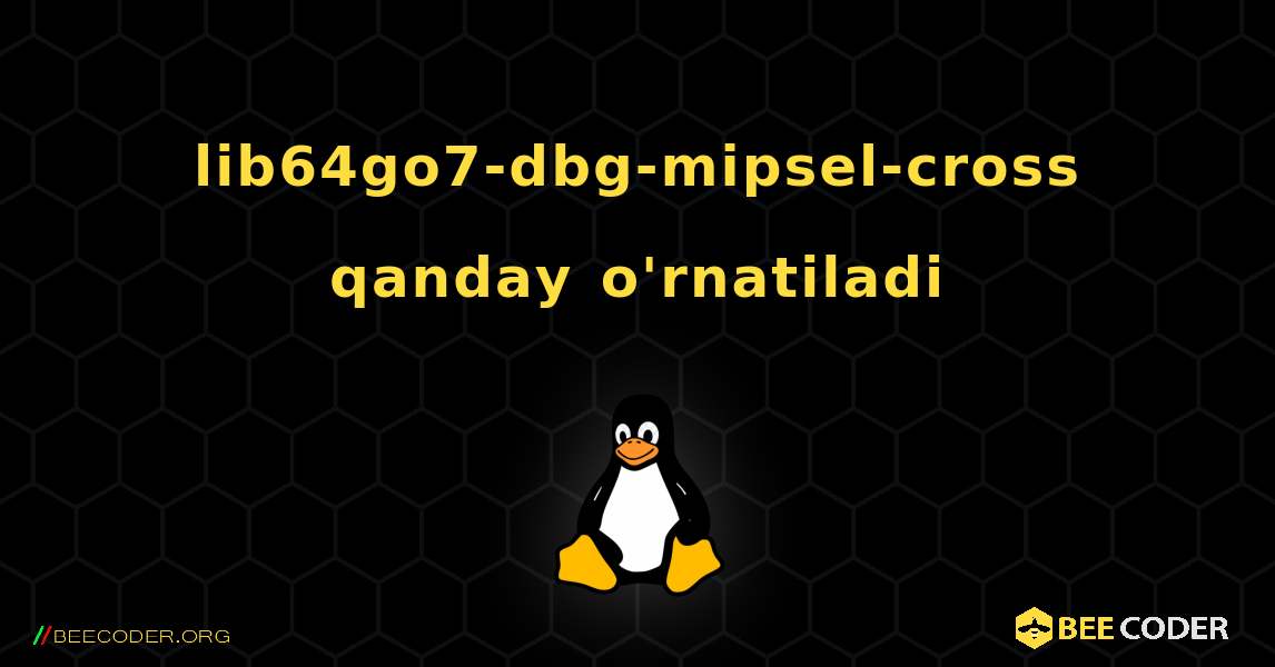 lib64go7-dbg-mipsel-cross  qanday o'rnatiladi. Linux