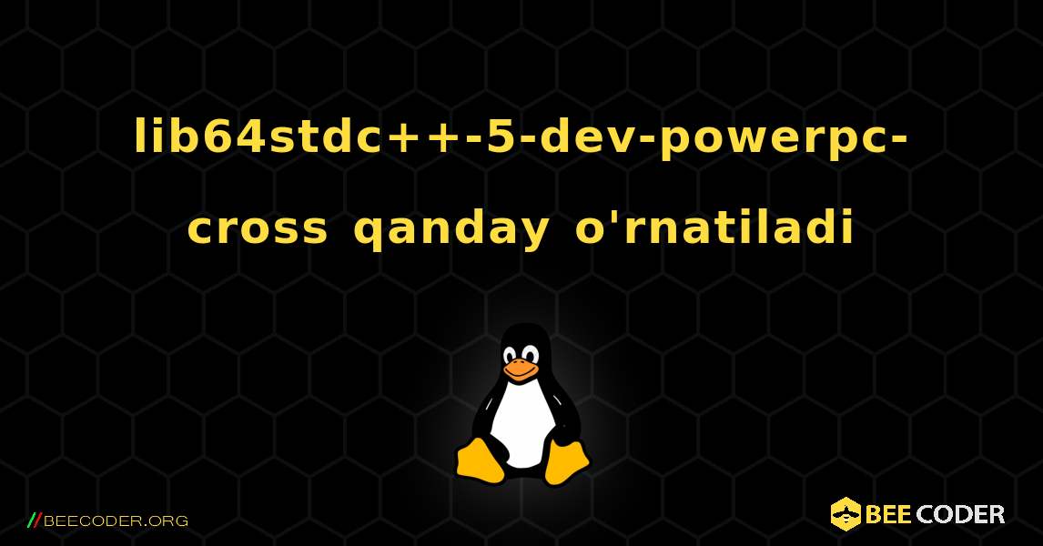 lib64stdc++-5-dev-powerpc-cross  qanday o'rnatiladi. Linux
