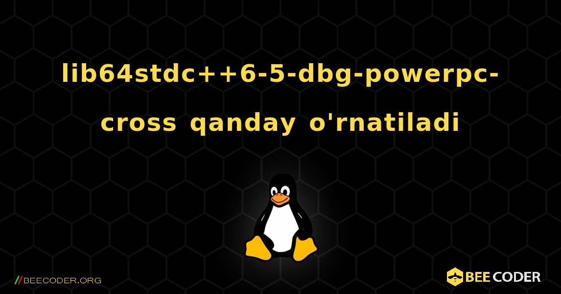 lib64stdc++6-5-dbg-powerpc-cross  qanday o'rnatiladi. Linux
