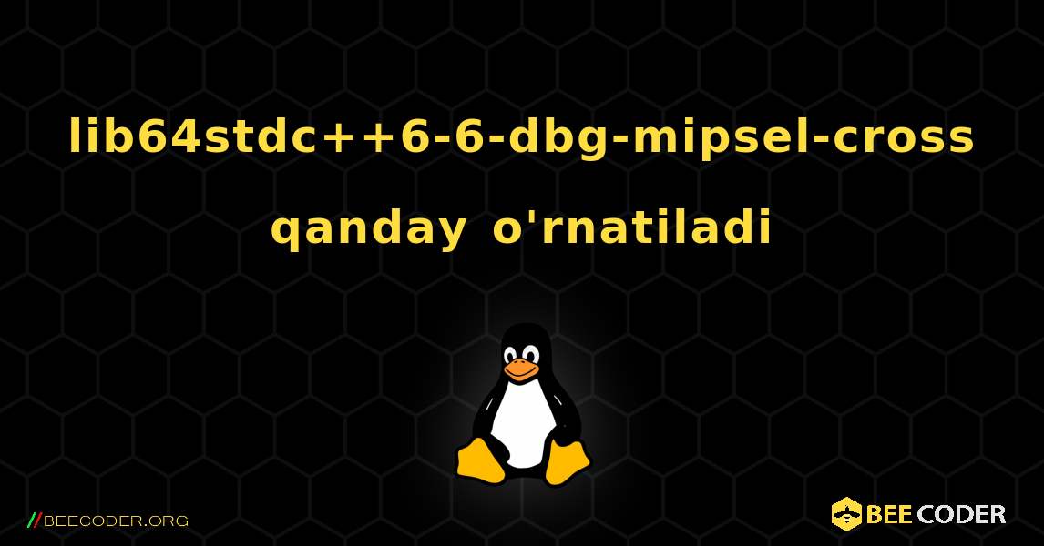 lib64stdc++6-6-dbg-mipsel-cross  qanday o'rnatiladi. Linux