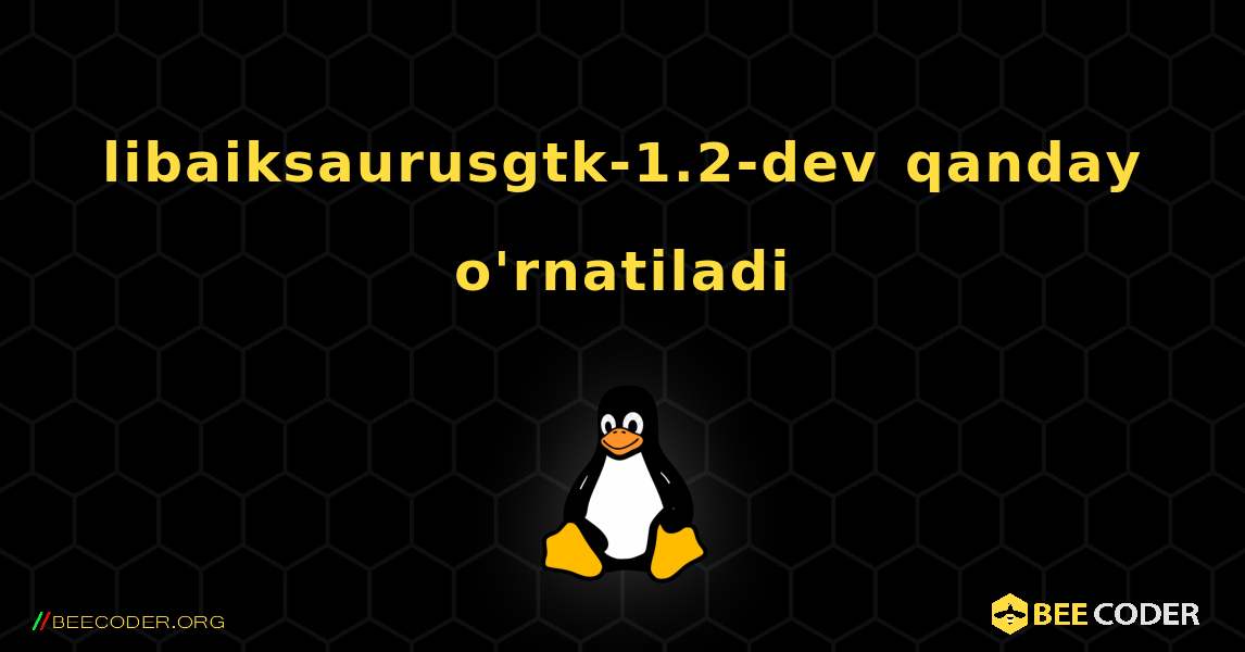 libaiksaurusgtk-1.2-dev  qanday o'rnatiladi. Linux