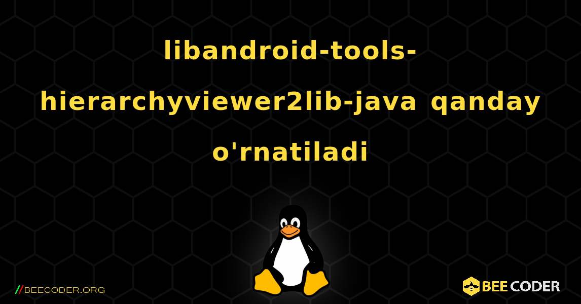 libandroid-tools-hierarchyviewer2lib-java  qanday o'rnatiladi. Linux