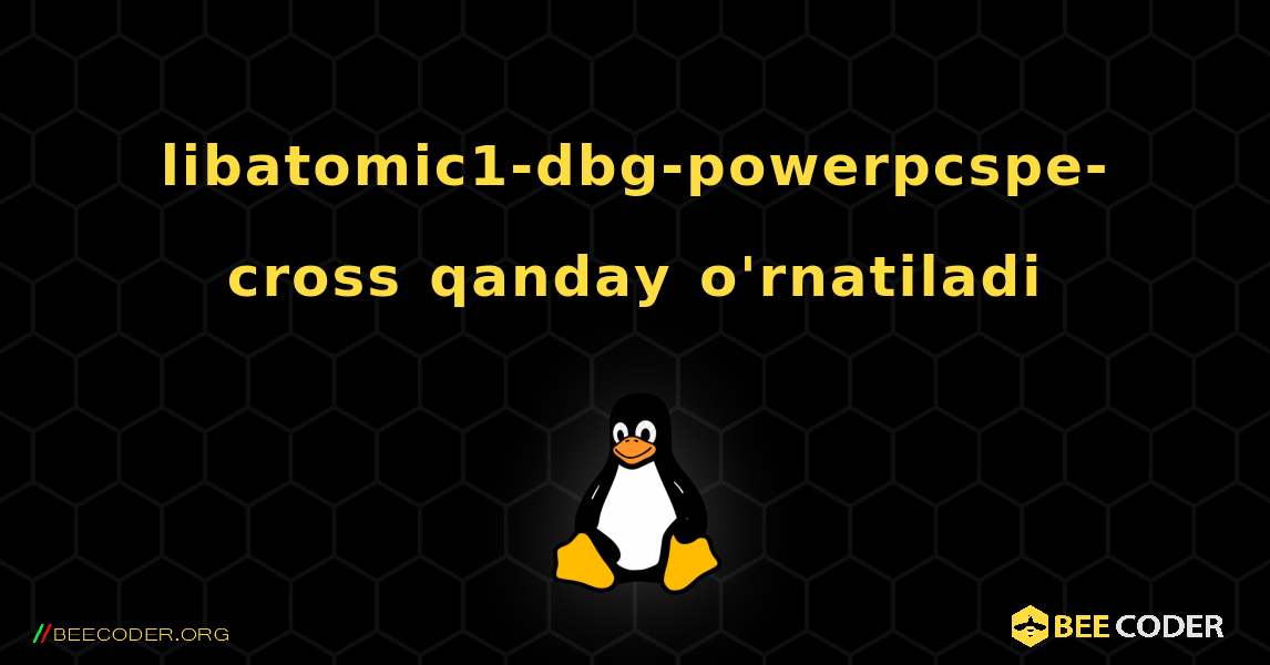 libatomic1-dbg-powerpcspe-cross  qanday o'rnatiladi. Linux