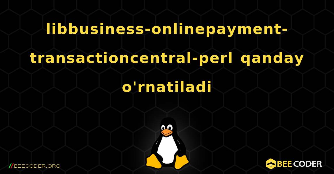 libbusiness-onlinepayment-transactioncentral-perl  qanday o'rnatiladi. Linux