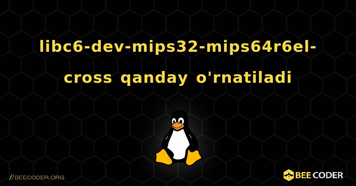 libc6-dev-mips32-mips64r6el-cross  qanday o'rnatiladi. Linux