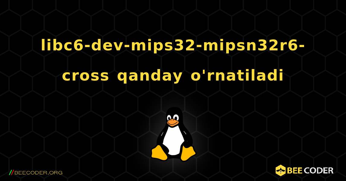 libc6-dev-mips32-mipsn32r6-cross  qanday o'rnatiladi. Linux